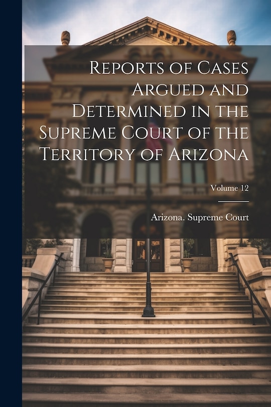 Front cover_Reports of Cases Argued and Determined in the Supreme Court of the Territory of Arizona; Volume 12