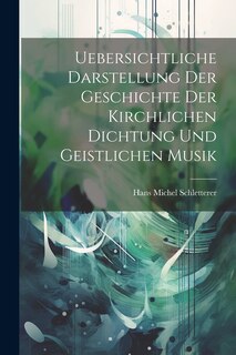 Front cover_Uebersichtliche Darstellung Der Geschichte Der Kirchlichen Dichtung Und Geistlichen Musik