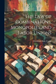 Front cover_The Law of Combinations, Monopolies and Labor Unions