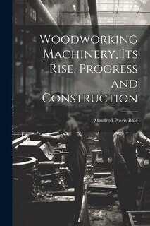 Front cover_Woodworking Machinery, Its Rise, Progress and Construction