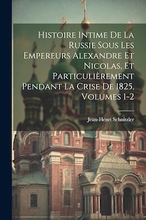 Front cover_Histoire Intime De La Russie Sous Les Empereurs Alexandre Et Nicolas, Et Particulièrement Pendant La Crise De 1825, Volumes 1-2
