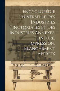 Couverture_Encyclopédie Universelle Des Industries Tinctoriales Et Des Industries Annexes, Teinture, Impression, Blanchiment Apprêts
