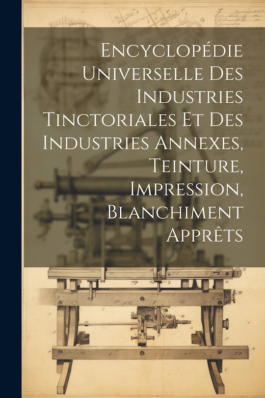Couverture_Encyclopédie Universelle Des Industries Tinctoriales Et Des Industries Annexes, Teinture, Impression, Blanchiment Apprêts