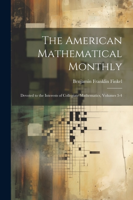 The American Mathematical Monthly: Devoted to the Interests of Collegiate Mathematics, Volumes 3-4