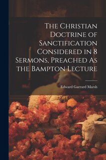 Front cover_The Christian Doctrine of Sanctification Considered in 8 Sermons, Preached As the Bampton Lecture