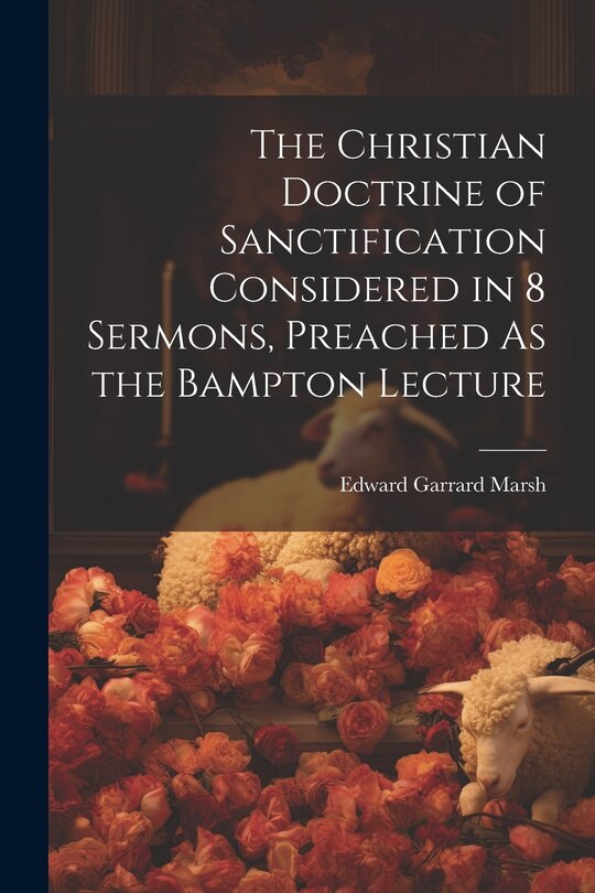 Front cover_The Christian Doctrine of Sanctification Considered in 8 Sermons, Preached As the Bampton Lecture