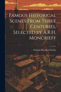 Couverture_Famous Historical Scenes From Three Centuries, Selected by A.R.H. Moncrieff