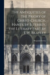 Couverture_The Antiquities of the Priory of Christ-Church, Hants, by B. Ferrey, the Literary Part by E.W. Brayley