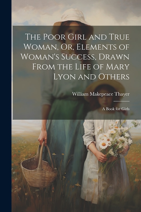 Couverture_The Poor Girl and True Woman, Or, Elements of Woman's Success, Drawn From the Life of Mary Lyon and Others