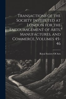 Front cover_Transactions of the Society Instituted at London for the Encouragement of Arts, Manufactures, and Commerce, Volumes 45-46