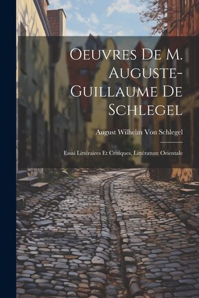 Oeuvres De M. Auguste-Guillaume De Schlegel: Essai Littéraires Et Critiques, Littérature Orientale