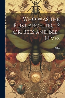 Couverture_Who Was the First Architect? Or, Bees and Bee-Hives