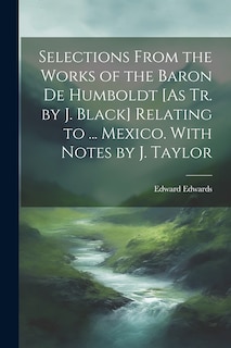 Front cover_Selections From the Works of the Baron De Humboldt [As Tr. by J. Black] Relating to ... Mexico. With Notes by J. Taylor