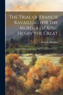 Front cover_The Trial of Francis Ravaillac for the Murder of King Henry the Great