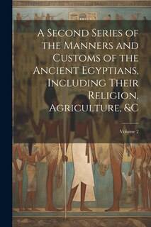 Front cover_A Second Series of the Manners and Customs of the Ancient Egyptians, Including Their Religion, Agriculture, � Volume 2