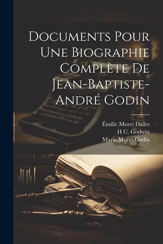 Front cover_Documents Pour Une Biographie Complète De Jean-Baptiste-André Godin