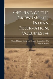 Front cover_Opening of the Crow (Mont.) Indian Reservation, Volumes 1-4
