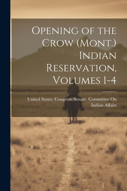 Front cover_Opening of the Crow (Mont.) Indian Reservation, Volumes 1-4
