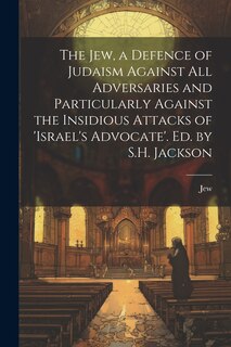 Couverture_The Jew, a Defence of Judaism Against All Adversaries and Particularly Against the Insidious Attacks of 'israel's Advocate'. Ed. by S.H. Jackson