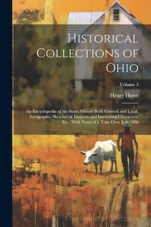 Historical Collections of Ohio: An Encyclopedia of the State: History Both General and Local, Geography, Sketches of Eminent and Interesting Characters, Etc., With Notes of a Tour Over It in 1886; Volume 3