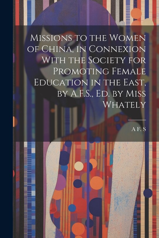 Couverture_Missions to the Women of China, in Connexion With the Society for Promoting Female Education in the East, by A.F.S., Ed. by Miss Whately