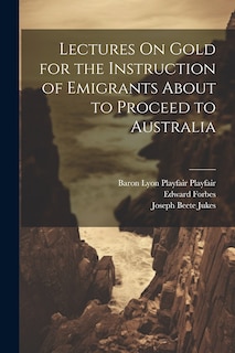 Couverture_Lectures On Gold for the Instruction of Emigrants About to Proceed to Australia