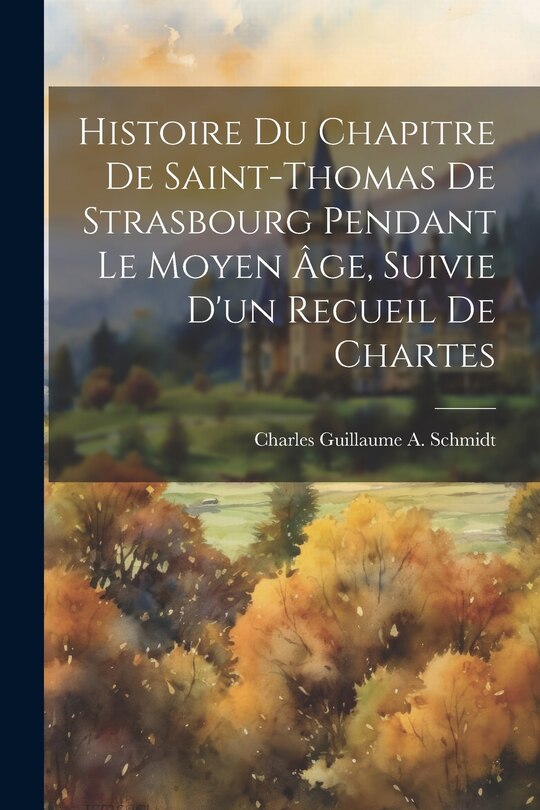 Couverture_Histoire Du Chapitre De Saint-Thomas De Strasbourg Pendant Le Moyen Âge, Suivie D'un Recueil De Chartes