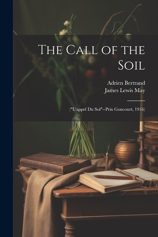 The Call of the Soil: (L'appel Du Sol--Prix Goncourt, 1916)