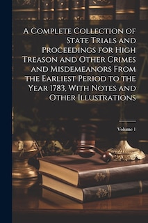 Front cover_A Complete Collection of State Trials and Proceedings for High Treason and Other Crimes and Misdemeanors From the Earliest Period to the Year 1783, With Notes and Other Illustrations; Volume 1