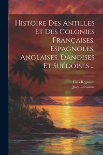 Front cover_Histoire Des Antilles Et Des Colonies Françaises, Espagnoles, Anglaises, Danoises Et Suédoises ...