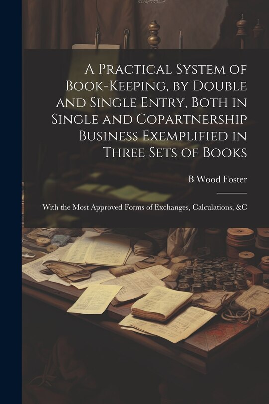 Front cover_A Practical System of Book-Keeping, by Double and Single Entry, Both in Single and Copartnership Business Exemplified in Three Sets of Books