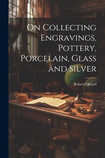 Couverture_On Collecting Engravings, Pottery, Porcelain, Glass and Silver