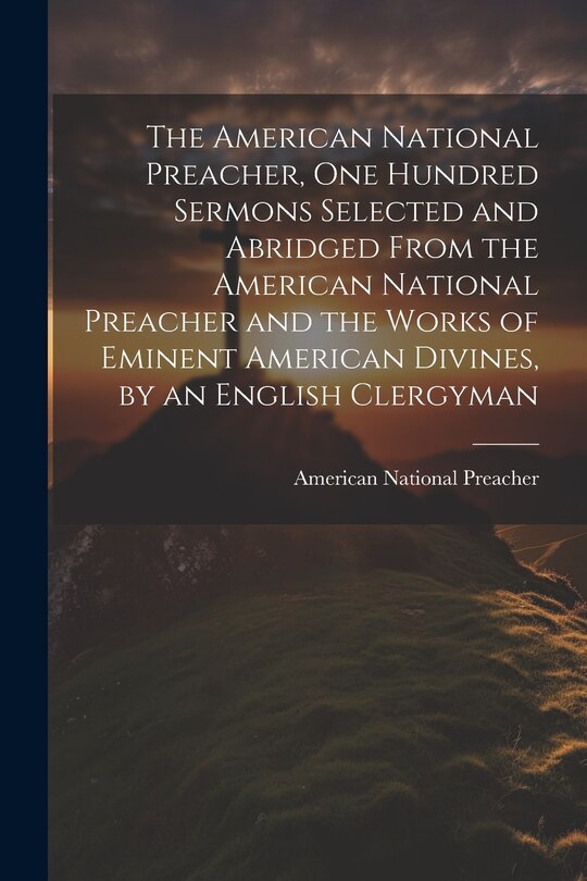Front cover_The American National Preacher, One Hundred Sermons Selected and Abridged From the American National Preacher and the Works of Eminent American Divines, by an English Clergyman