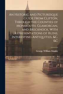 Front cover_An Historic and Picturesque Guide From Clifton, Through the Counties of Monmouth, Glamorgan, and Brecknock, With Representations of Ruins, Interesting Antiquities, &c. &c
