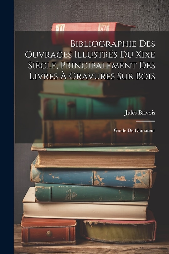 Couverture_Bibliographie Des Ouvrages Illustrés Du Xixe Siècle, Principalement Des Livres À Gravures Sur Bois