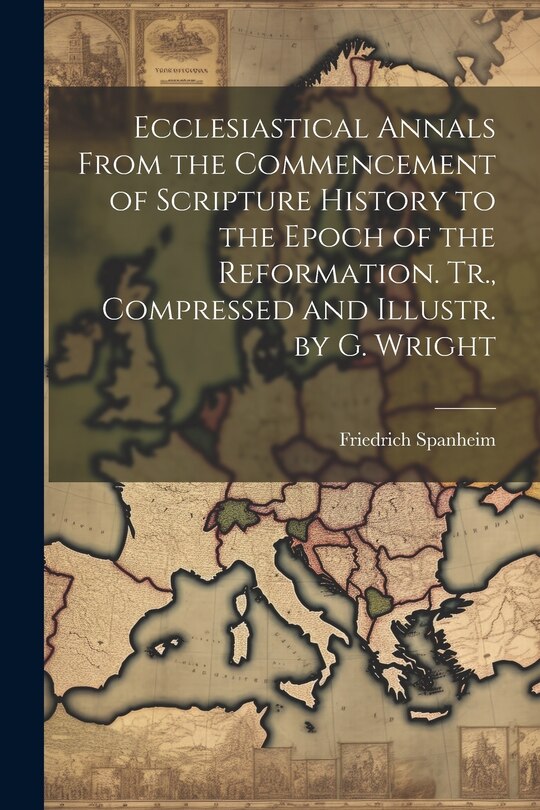 Front cover_Ecclesiastical Annals From the Commencement of Scripture History to the Epoch of the Reformation. Tr., Compressed and Illustr. by G. Wright