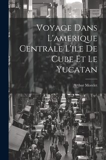 Front cover_Voyage Dans L'amerique Centrale L'ile De Cube Et Le Yucatan