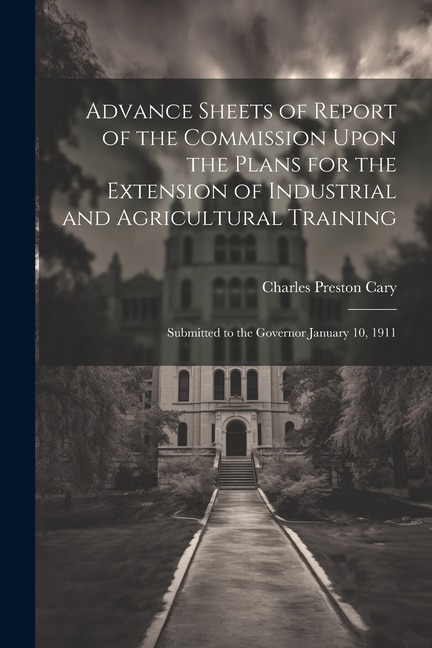 Advance Sheets of Report of the Commission Upon the Plans for the Extension of Industrial and Agricultural Training: Submitted to the Governor January 10, 1911