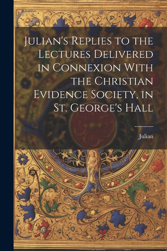 Couverture_Julian's Replies to the Lectures Delivered in Connexion With the Christian Evidence Society, in St. George's Hall