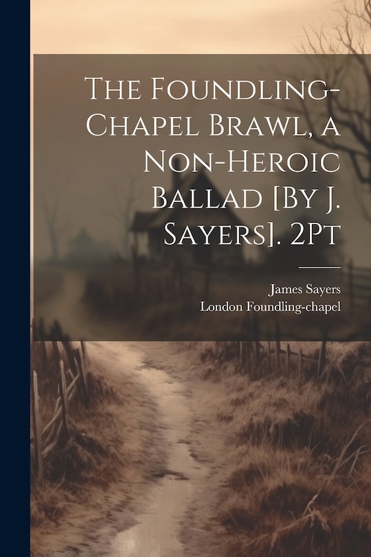 Front cover_The Foundling-Chapel Brawl, a Non-Heroic Ballad [By J. Sayers]. 2Pt