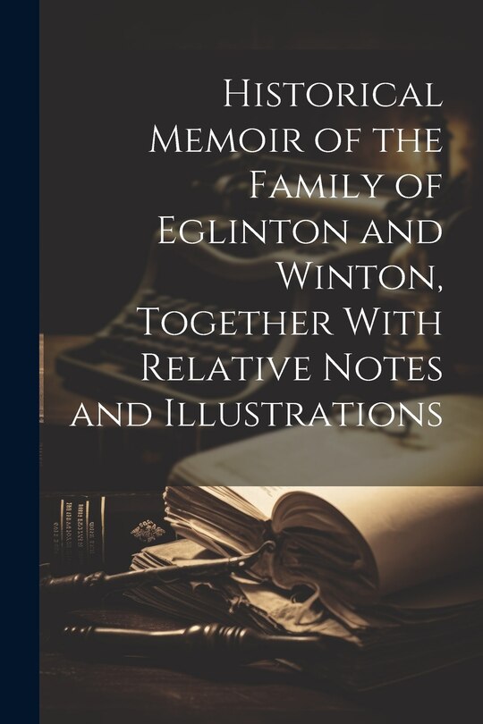 Couverture_Historical Memoir of the Family of Eglinton and Winton, Together With Relative Notes and Illustrations