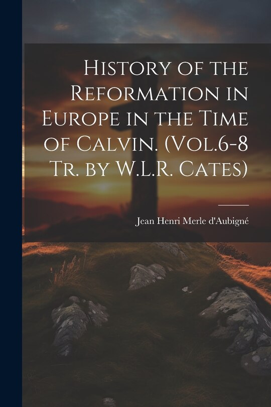 Couverture_History of the Reformation in Europe in the Time of Calvin. (Vol.6-8 Tr. by W.L.R. Cates)