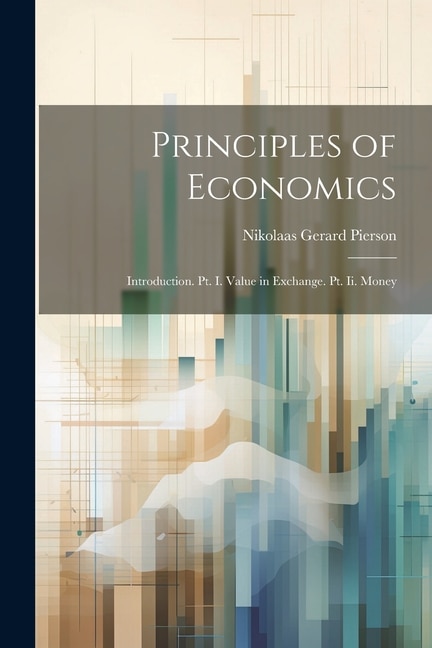 Principles of Economics: Introduction. Pt. I. Value in Exchange. Pt. Ii. Money