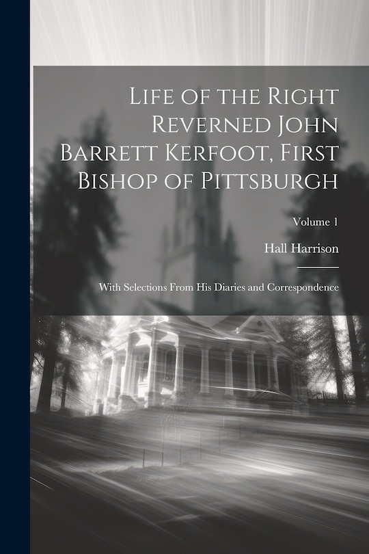 Front cover_Life of the Right Reverned John Barrett Kerfoot, First Bishop of Pittsburgh