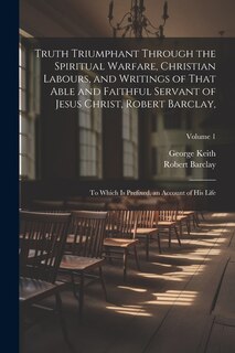 Couverture_Truth Triumphant Through the Spiritual Warfare, Christian Labours, and Writings of That Able and Faithful Servant of Jesus Christ, Robert Barclay,