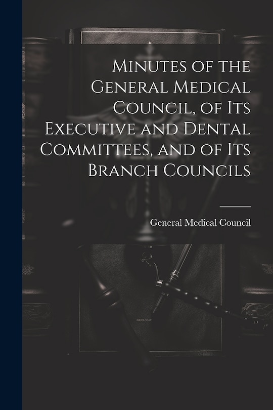 Front cover_Minutes of the General Medical Council, of Its Executive and Dental Committees, and of Its Branch Councils