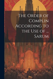 Front cover_The Order of Complin According to the Use of ... Sarum