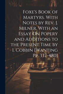 Front cover_Foxe's Book of Martyrs. With Notes by Rev. J. Milner. With an Essay On Popery and Additions to the Present Time by I. Cobbin [Wanting Pp. 337-480]