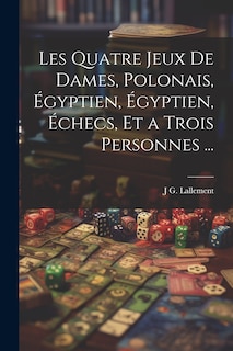 Front cover_Les Quatre Jeux De Dames, Polonais, Égyptien, Égyptien, Échecs, Et a Trois Personnes ...