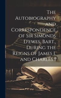 Front cover_The Autobiography and Correspondence of Sir Simonds D'ewes, Bart., During the Reigns of James I. and Charles I